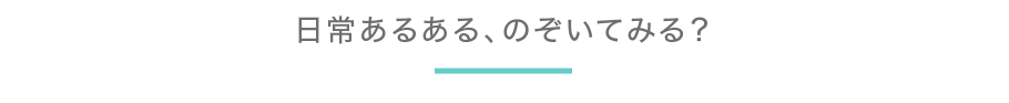 日常あるある、のぞいてみる？