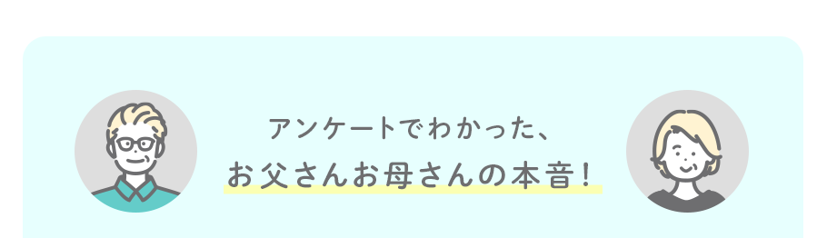 アンケートでわかった、お父さんお母さんの本音！
