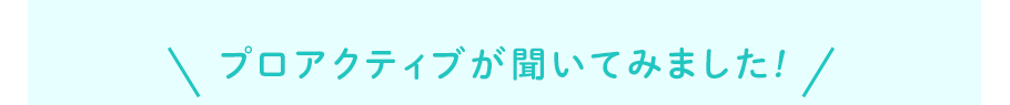 プロアクティブが聞いてみました