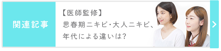 関連記事：【医師監修】思春期ニキビ・大人ニキビ、年代による違いは？