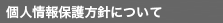 個人情報保護方針について